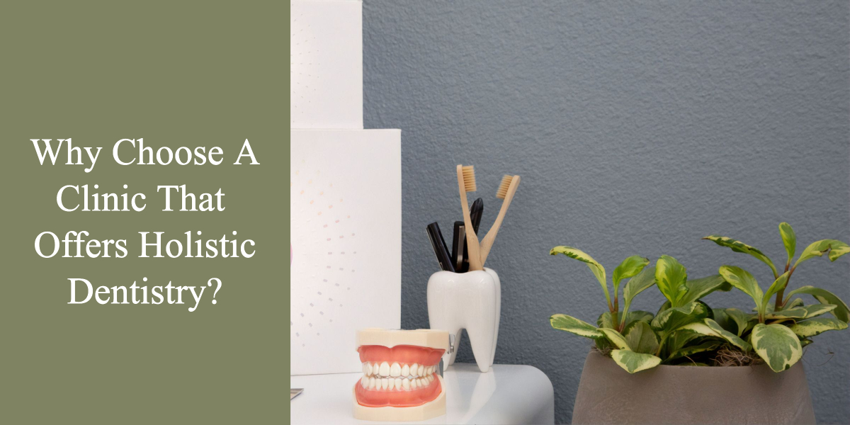 Why Choose A Clinic That Offers Holistic Dentistry?